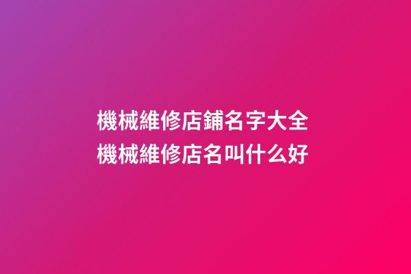 機械維修店鋪名字大全 機械維修店名叫什么好-第1張-店鋪起名-玄機派